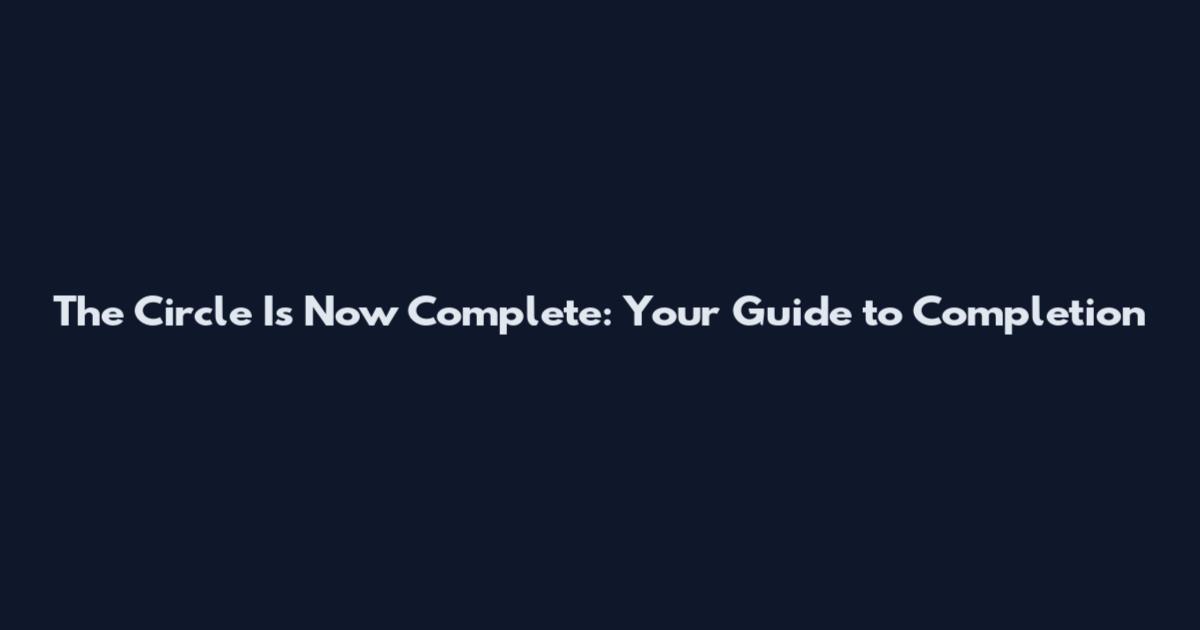 The Circle Is Now Complete: Your Guide to Completion
