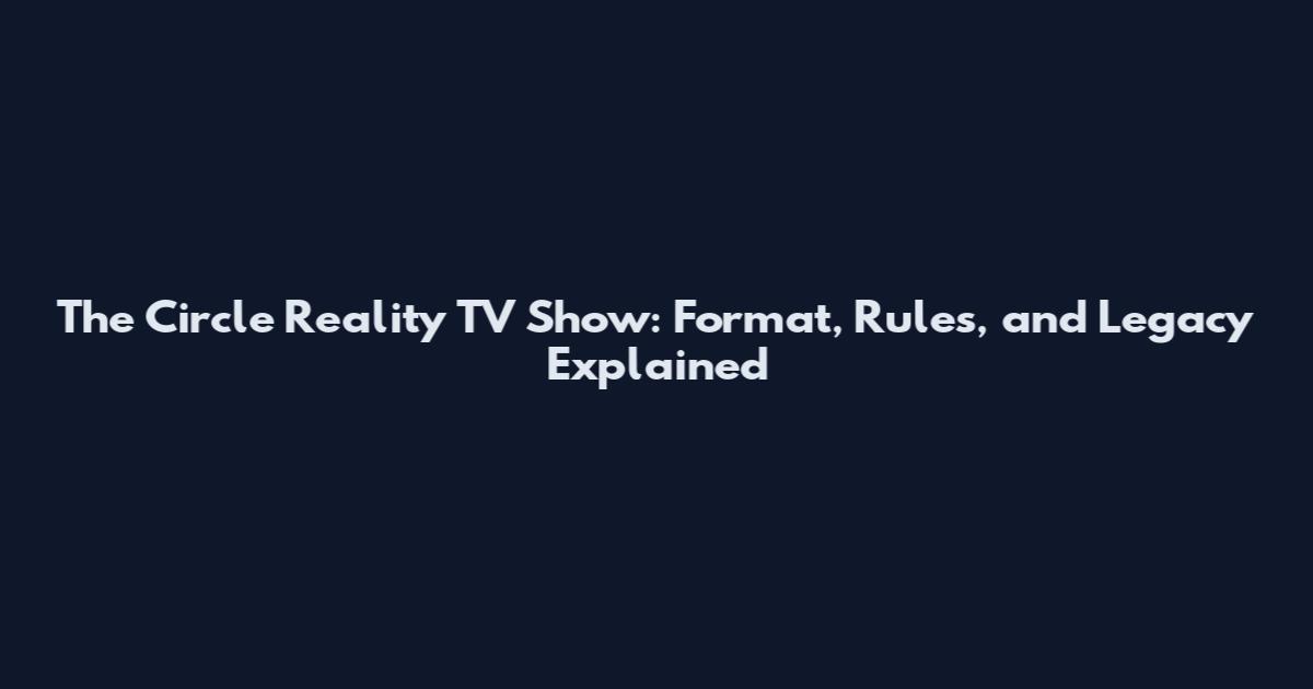The Circle Reality TV Show: Format, Rules, and Legacy Explained