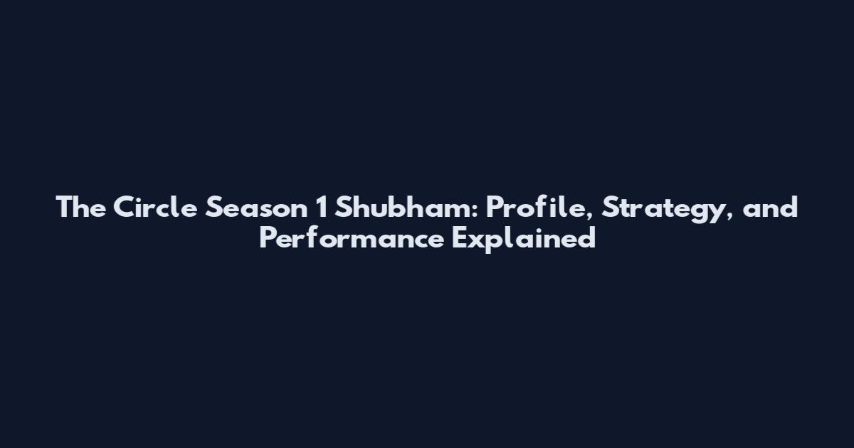 The Circle Season 1 Shubham: Profile, Strategy, and Performance Explained