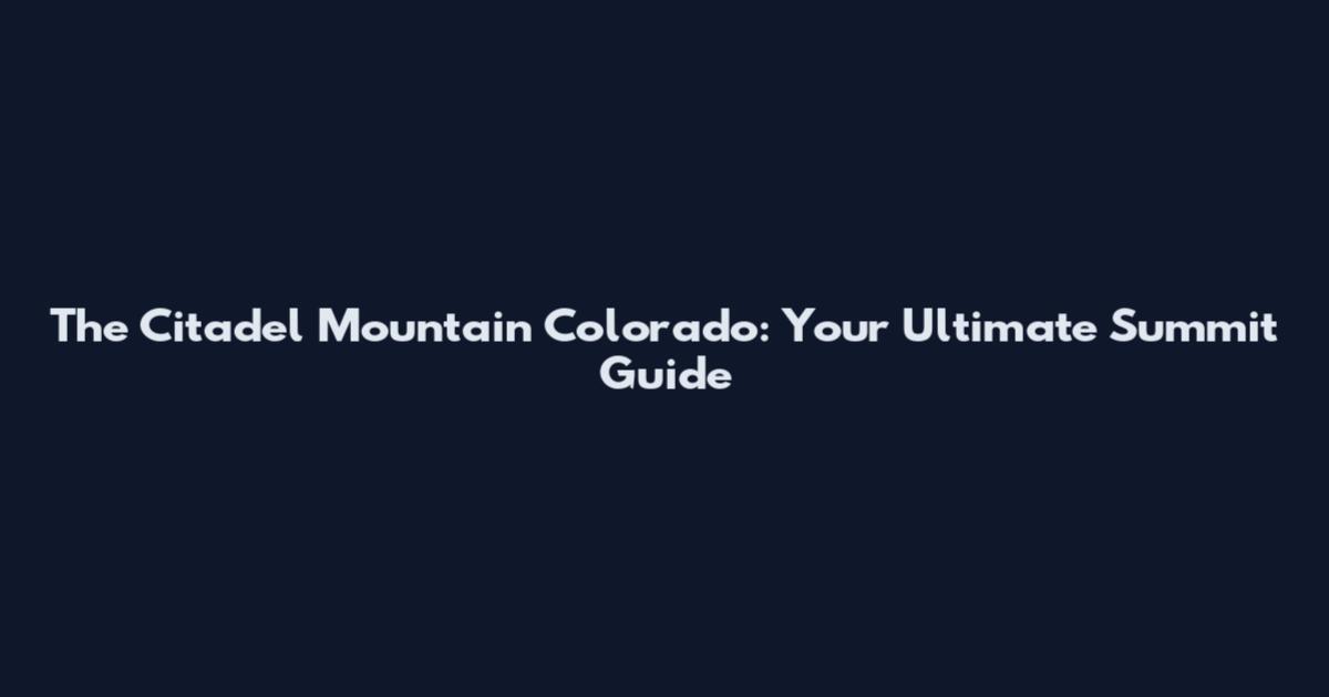 The Citadel Mountain Colorado: Your Ultimate Summit Guide
