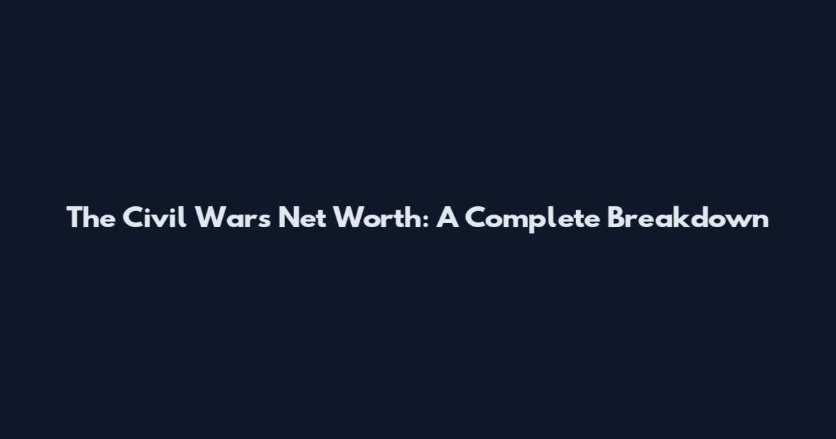 The Civil Wars Net Worth: A Complete Breakdown