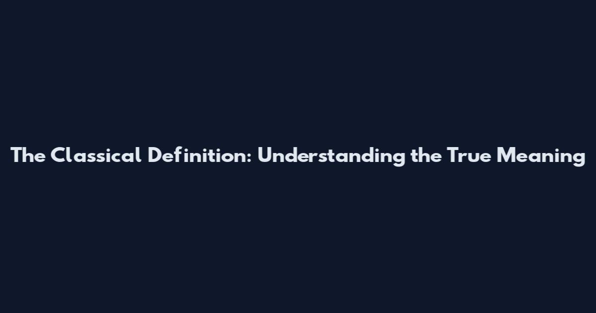 The Classical Definition: Understanding the True Meaning