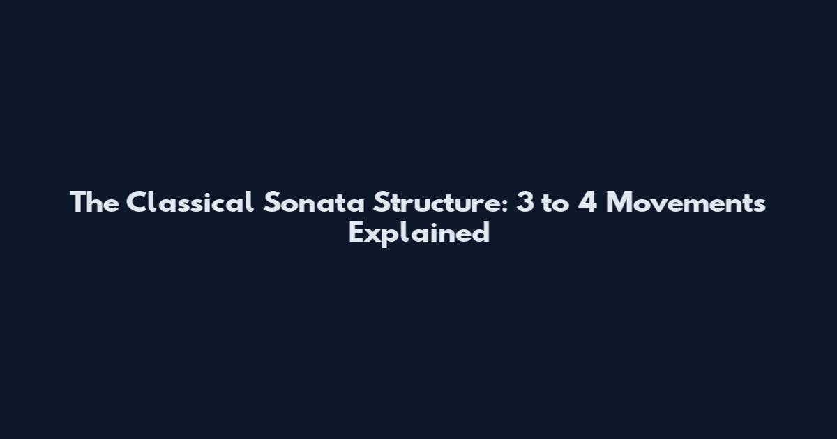 The Classical Sonata Structure: 3 to 4 Movements Explained