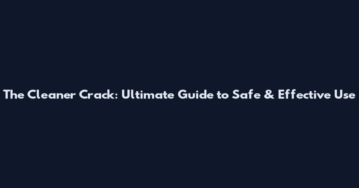 The Cleaner Crack: Ultimate Guide to Safe & Effective Use