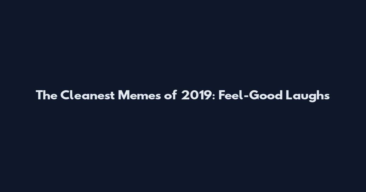 The Cleanest Memes of 2019: Feel-Good Laughs