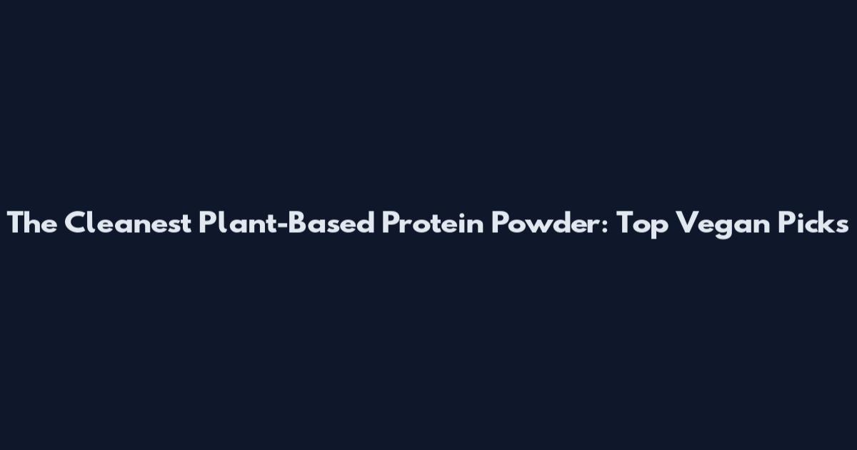 The Cleanest Plant-Based Protein Powder: Top Vegan Picks