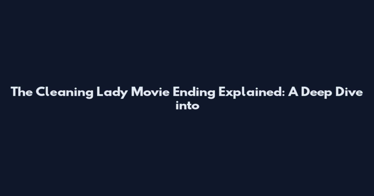 The Cleaning Lady Movie Ending Explained: A Deep Dive into