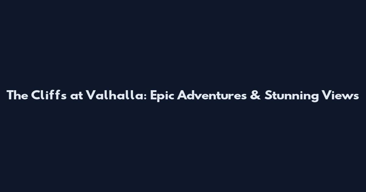 The Cliffs at Valhalla: Epic Adventures & Stunning Views