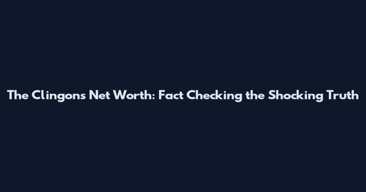The Clingons Net Worth: Fact Checking the Shocking Truth