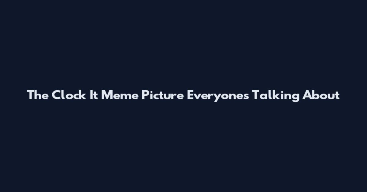 The Clock It Meme Picture Everyone's Talking About