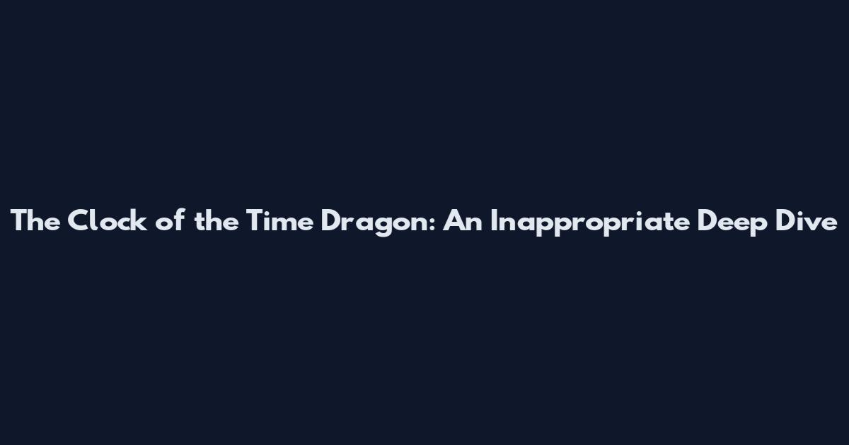 The Clock of the Time Dragon: An Inappropriate Deep Dive