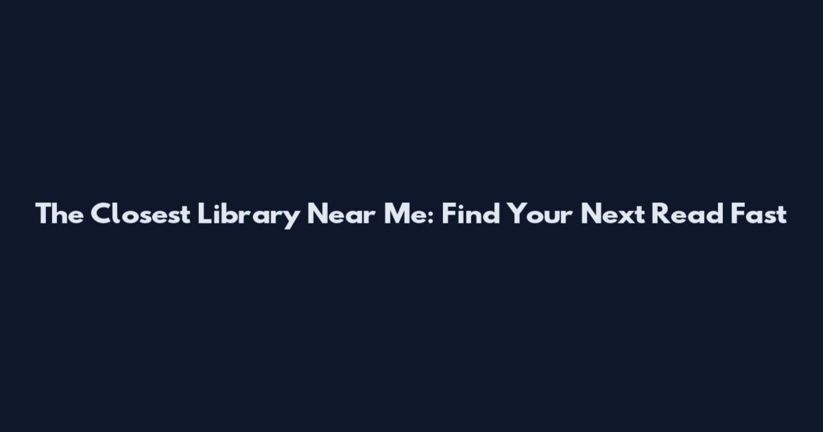 The Closest Library Near Me: Find Your Next Read Fast