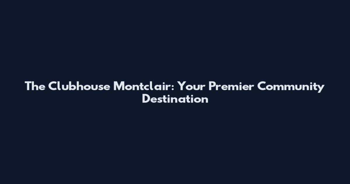 The Clubhouse Montclair: Your Premier Community Destination