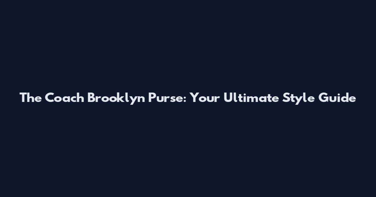 The Coach Brooklyn Purse: Your Ultimate Style Guide