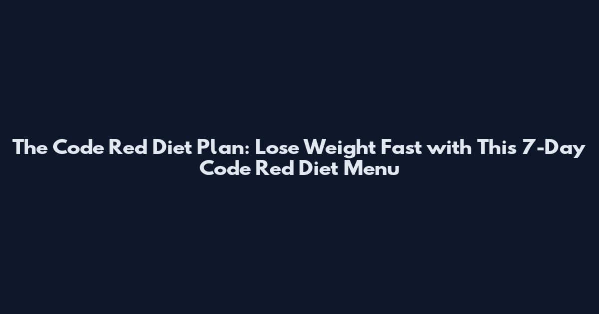 The Code Red Diet Plan: Lose Weight Fast with This 7-Day Code Red Diet Menu