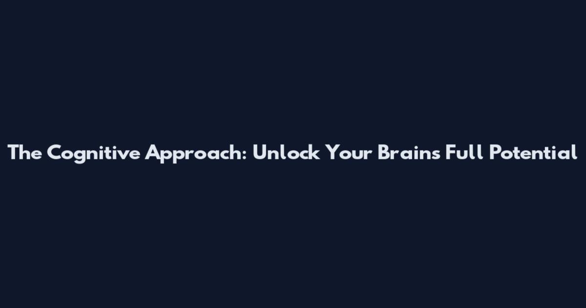 The Cognitive Approach: Unlock Your Brain's Full Potential