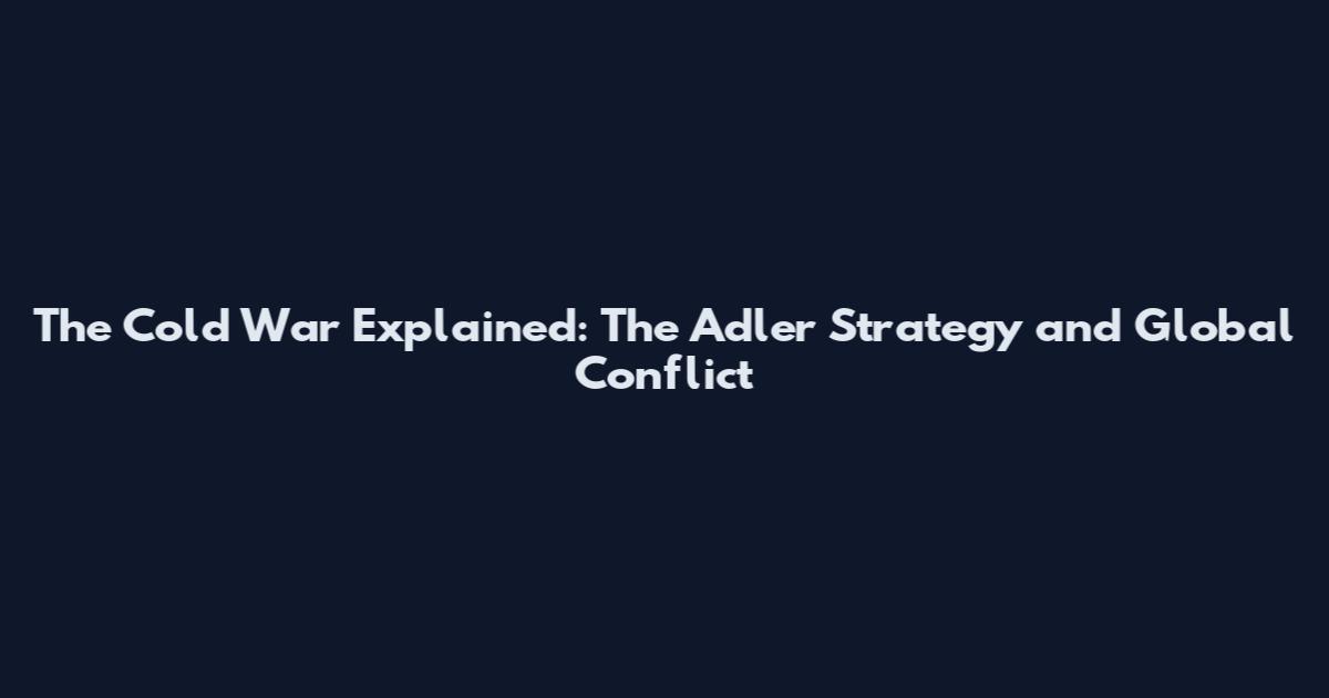 The Cold War Explained: The Adler Strategy and Global Conflict
