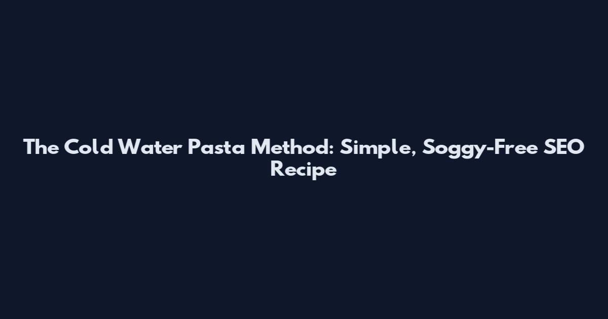 The Cold Water Pasta Method: Simple, Soggy-Free SEO Recipe