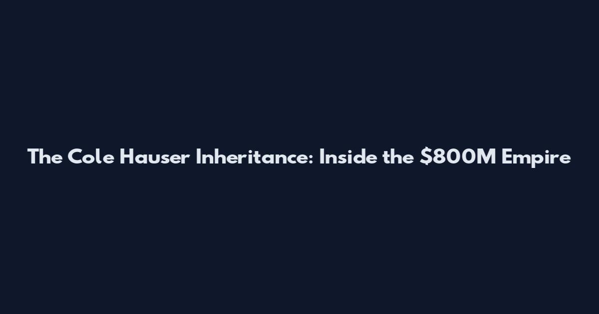 The Cole Hauser Inheritance: Inside the $800M Empire