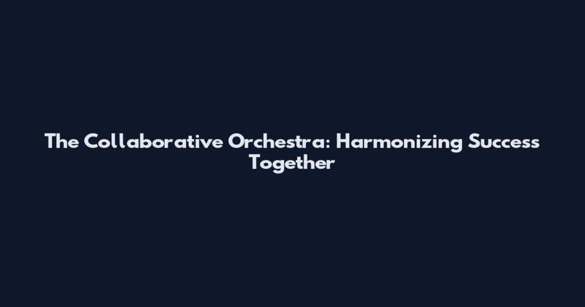 The Collaborative Orchestra: Harmonizing Success Together