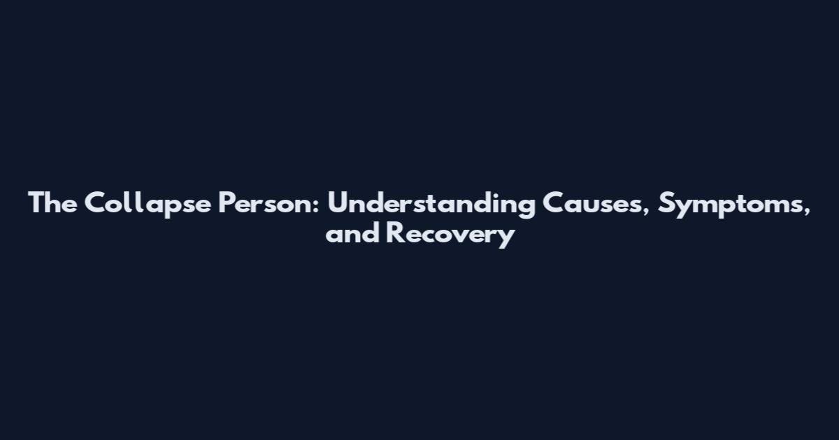 The Collapse Person: Understanding Causes, Symptoms, and Recovery