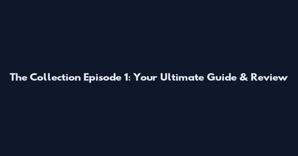 The Collection Episode 1: Your Ultimate Guide & Review