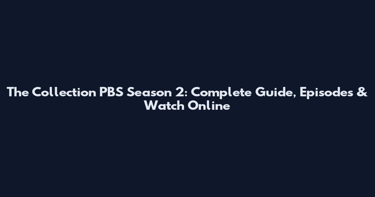 The Collection PBS Season 2: Complete Guide, Episodes & Watch Online