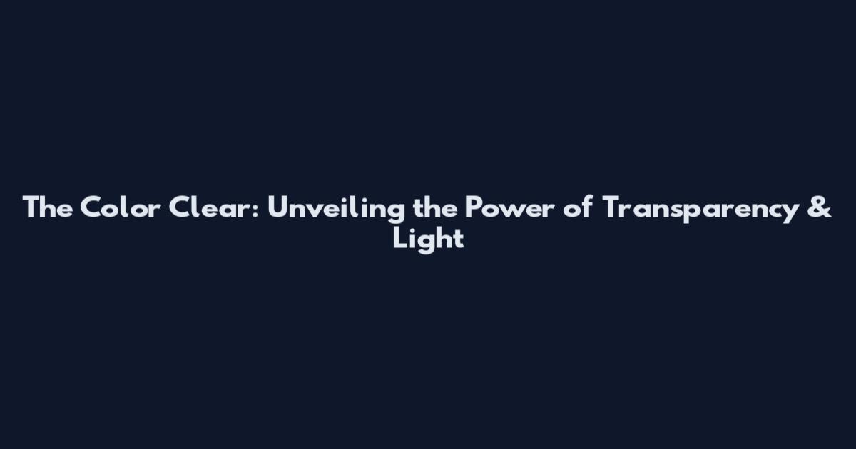 The Color Clear: Unveiling the Power of Transparency & Light