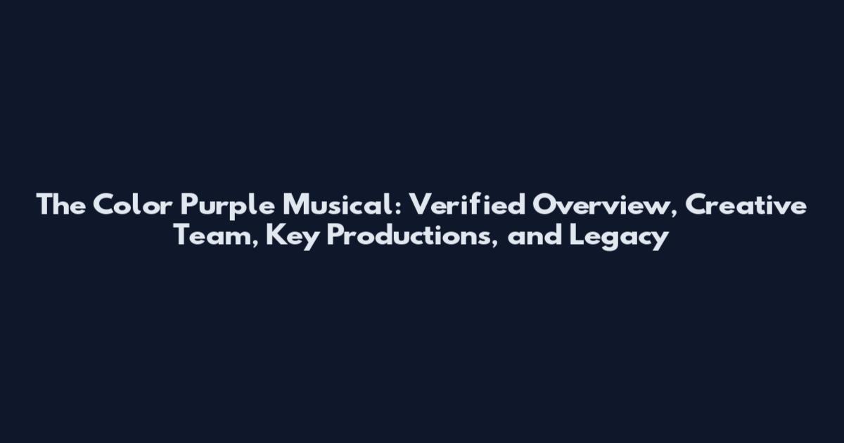 The Color Purple Musical: Verified Overview, Creative Team, Key Productions, and Legacy