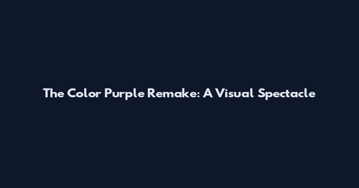The Color Purple Remake: A Visual Spectacle