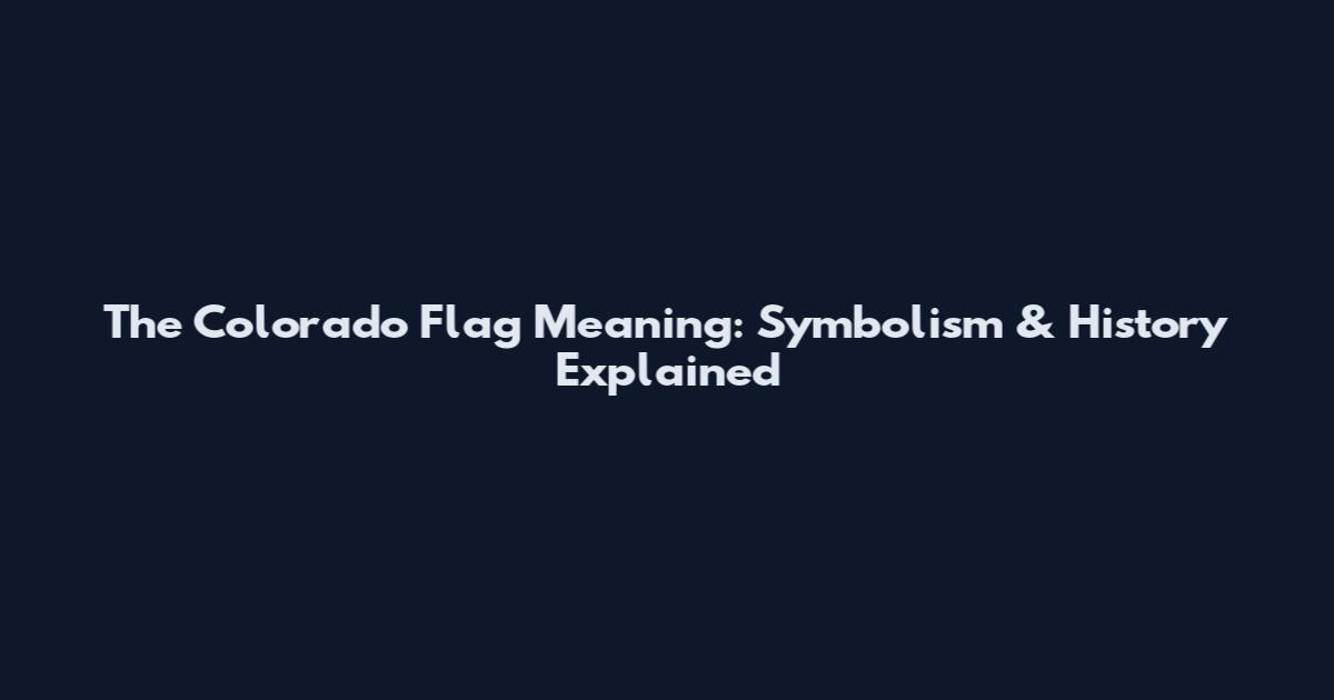 The Colorado Flag Meaning: Symbolism & History Explained