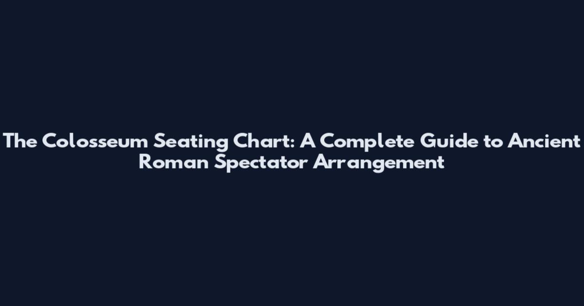 The Colosseum Seating Chart: A Complete Guide to Ancient Roman Spectator Arrangement