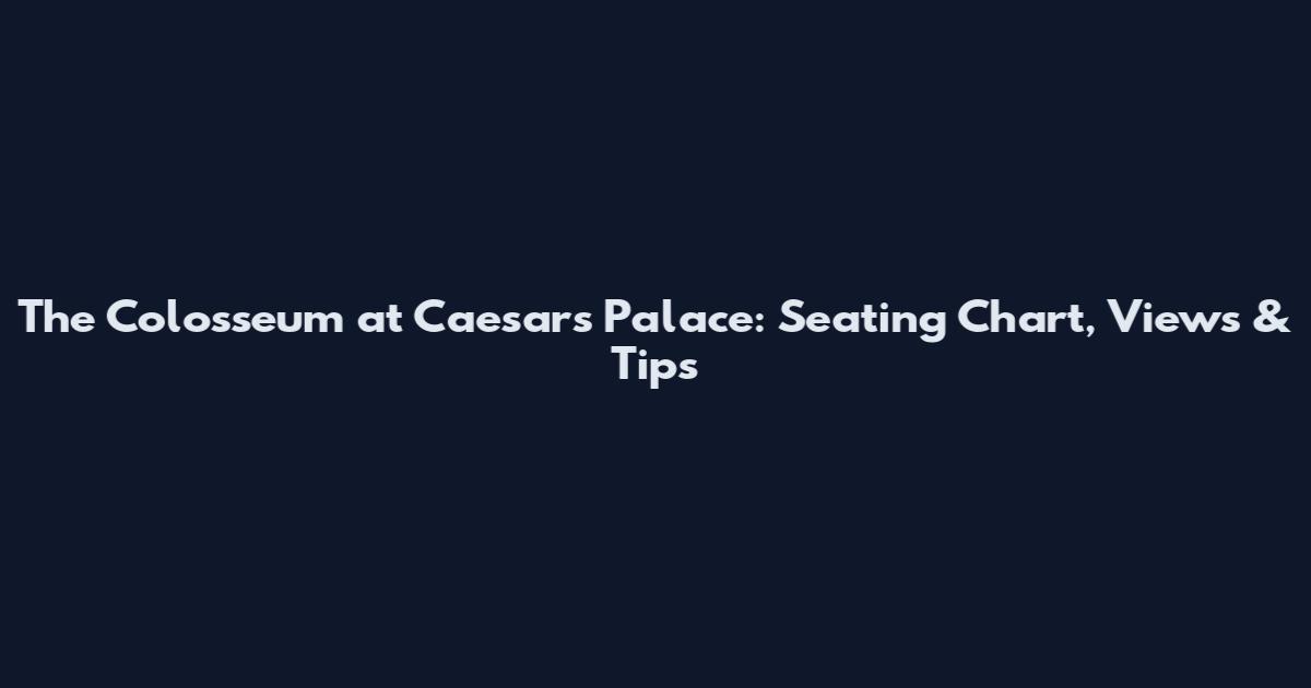 The Colosseum at Caesars Palace: Seating Chart, Views & Tips