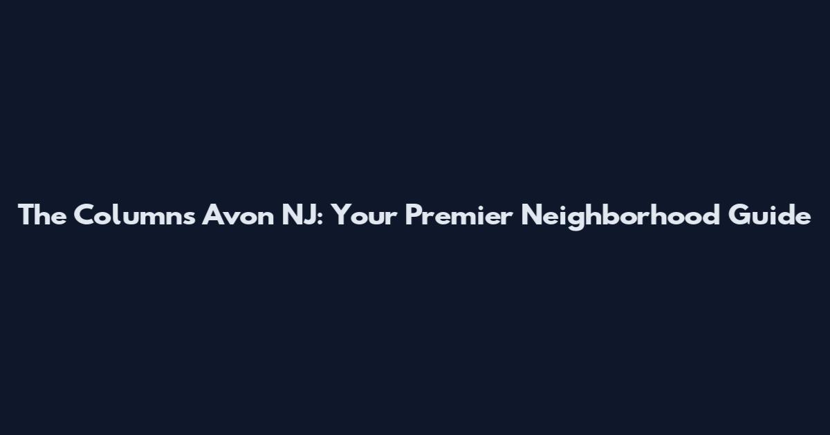The Columns Avon NJ: Your Premier Neighborhood Guide