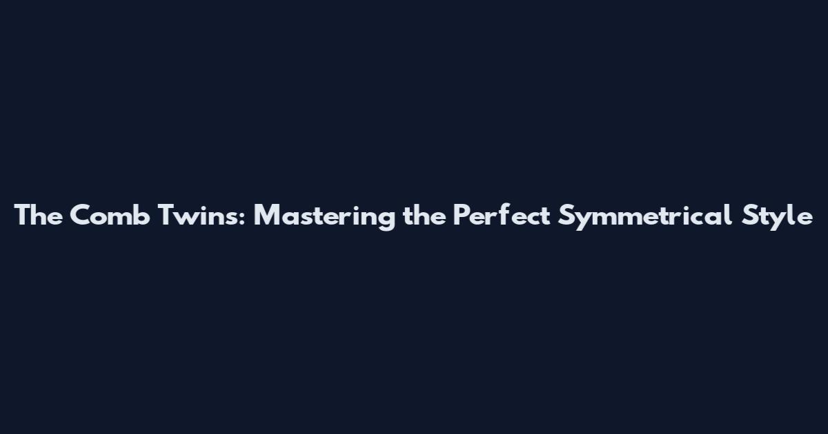 The Comb Twins: Mastering the Perfect Symmetrical Style