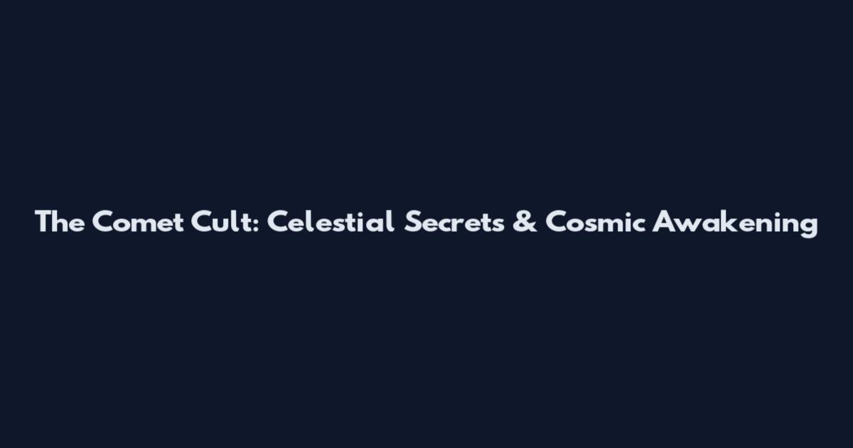 The Comet Cult: Celestial Secrets & Cosmic Awakening
