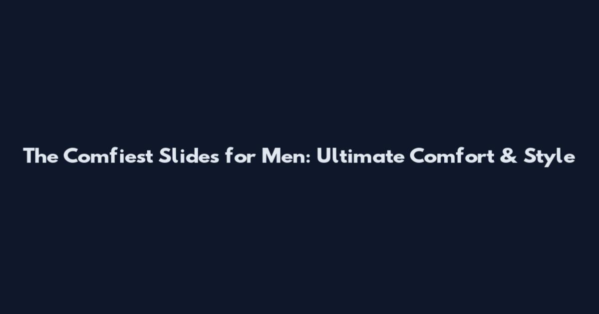 The Comfiest Slides for Men: Ultimate Comfort & Style