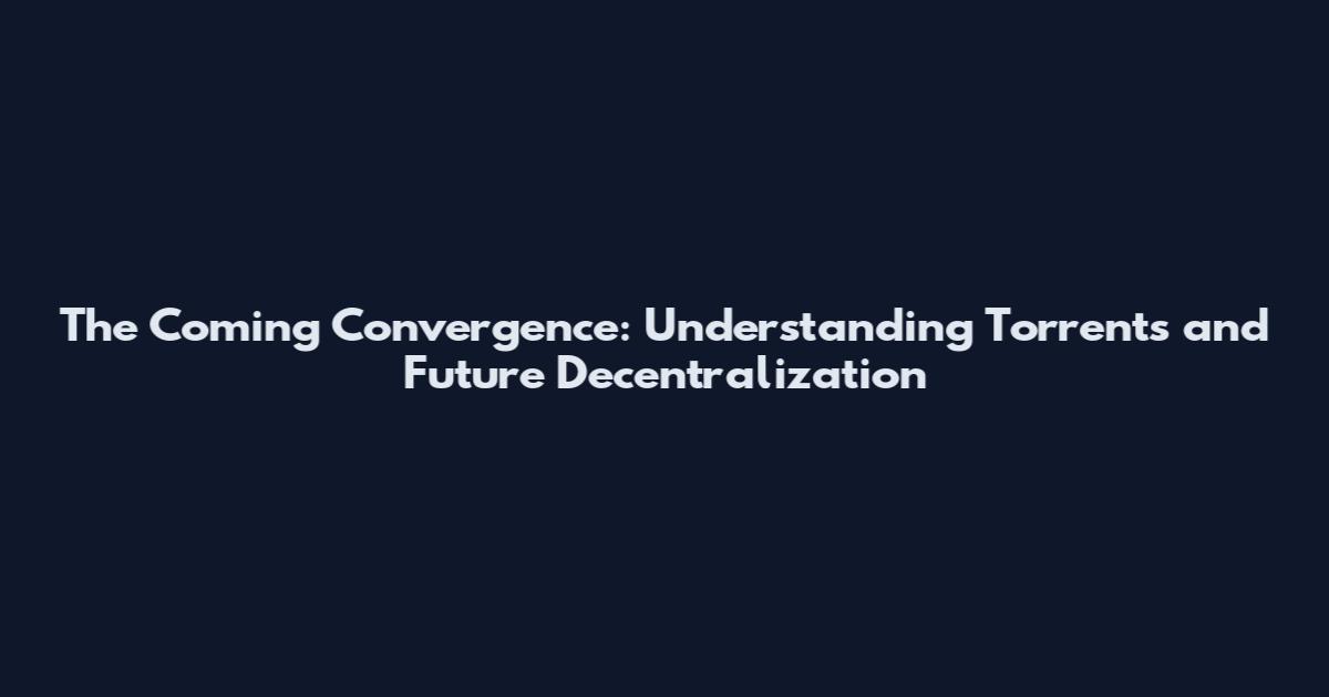 The Coming Convergence: Understanding Torrents and Future Decentralization