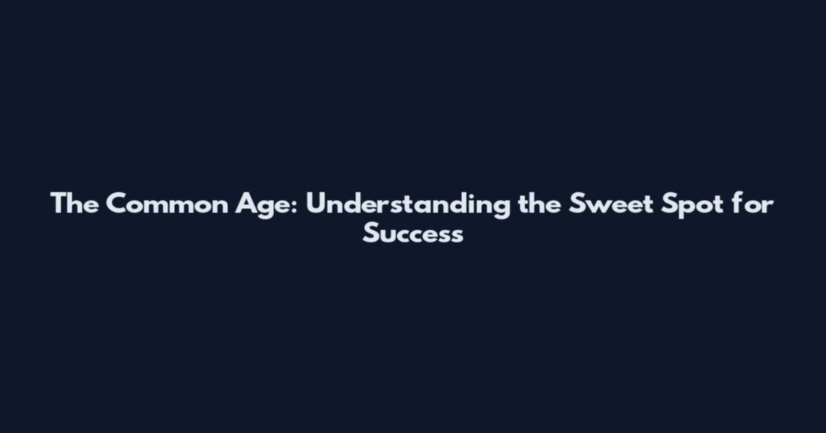 The Common Age: Understanding the Sweet Spot for Success