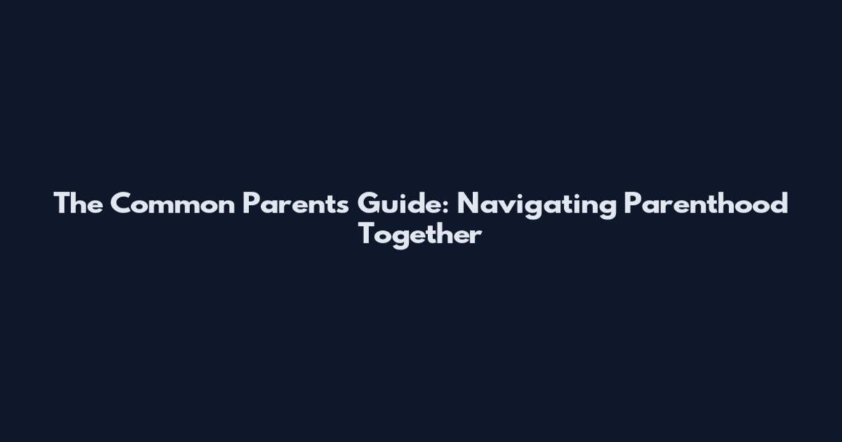 The Common Parents Guide: Navigating Parenthood Together