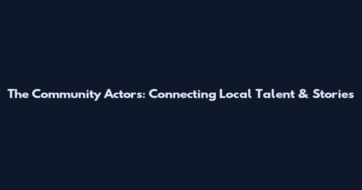 The Community Actors: Connecting Local Talent & Stories