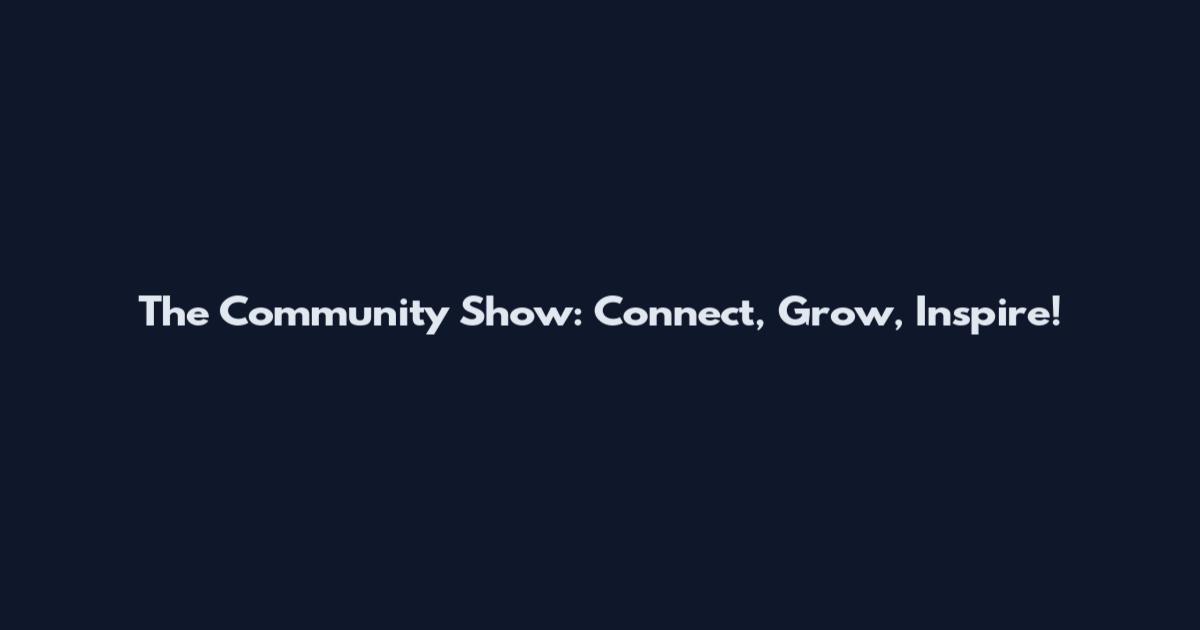The Community Show: Connect, Grow, Inspire!
