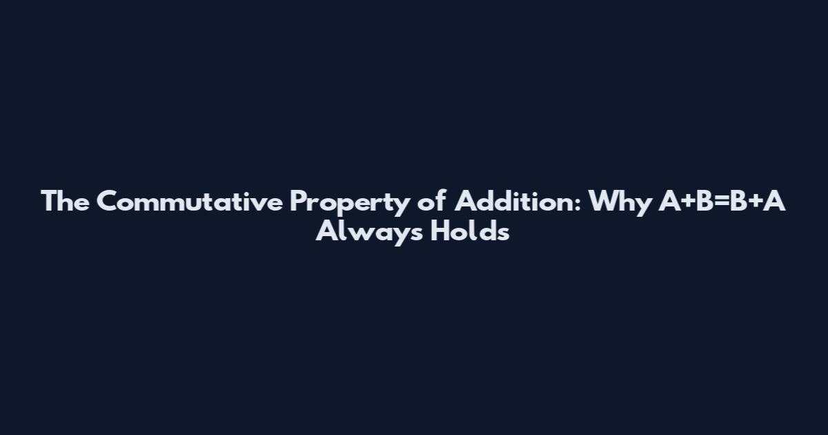 The Commutative Property of Addition: Why A+B=B+A Always Holds
