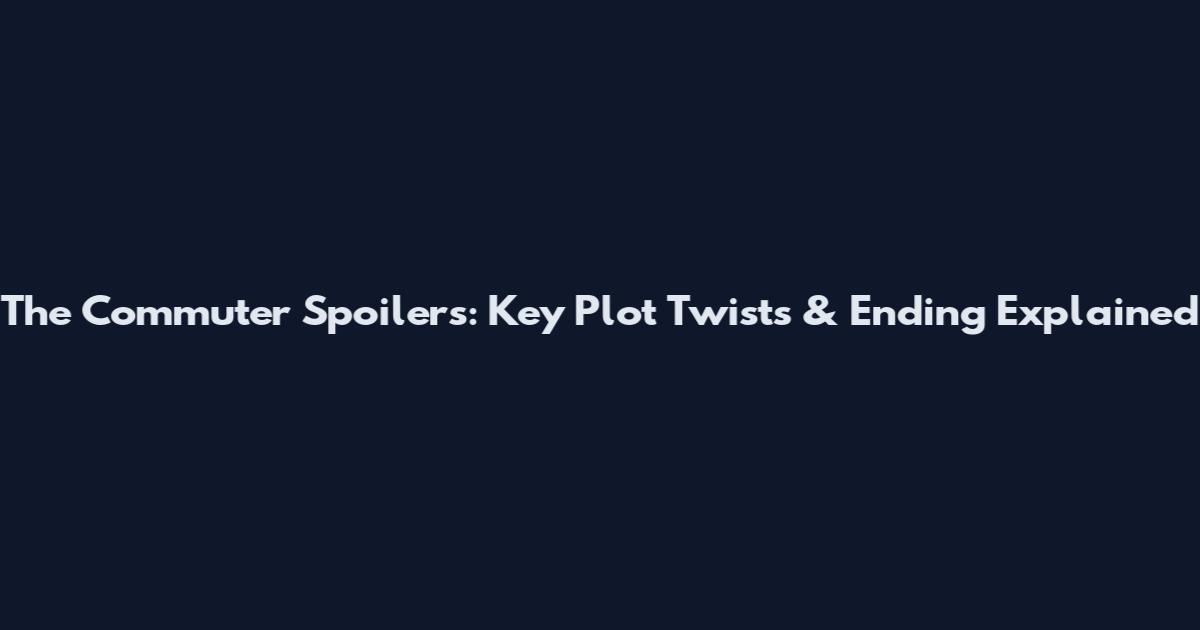 The Commuter Spoilers: Key Plot Twists & Ending Explained