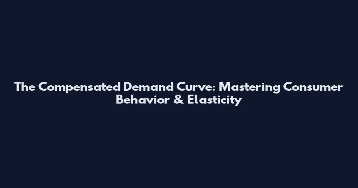 The Compensated Demand Curve: Mastering Consumer Behavior & Elasticity