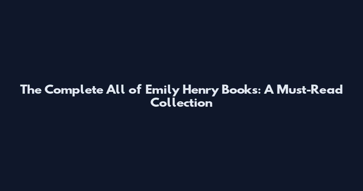 The Complete All of Emily Henry Books: A Must-Read Collection