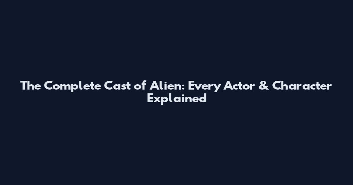 The Complete Cast of Alien: Every Actor & Character Explained