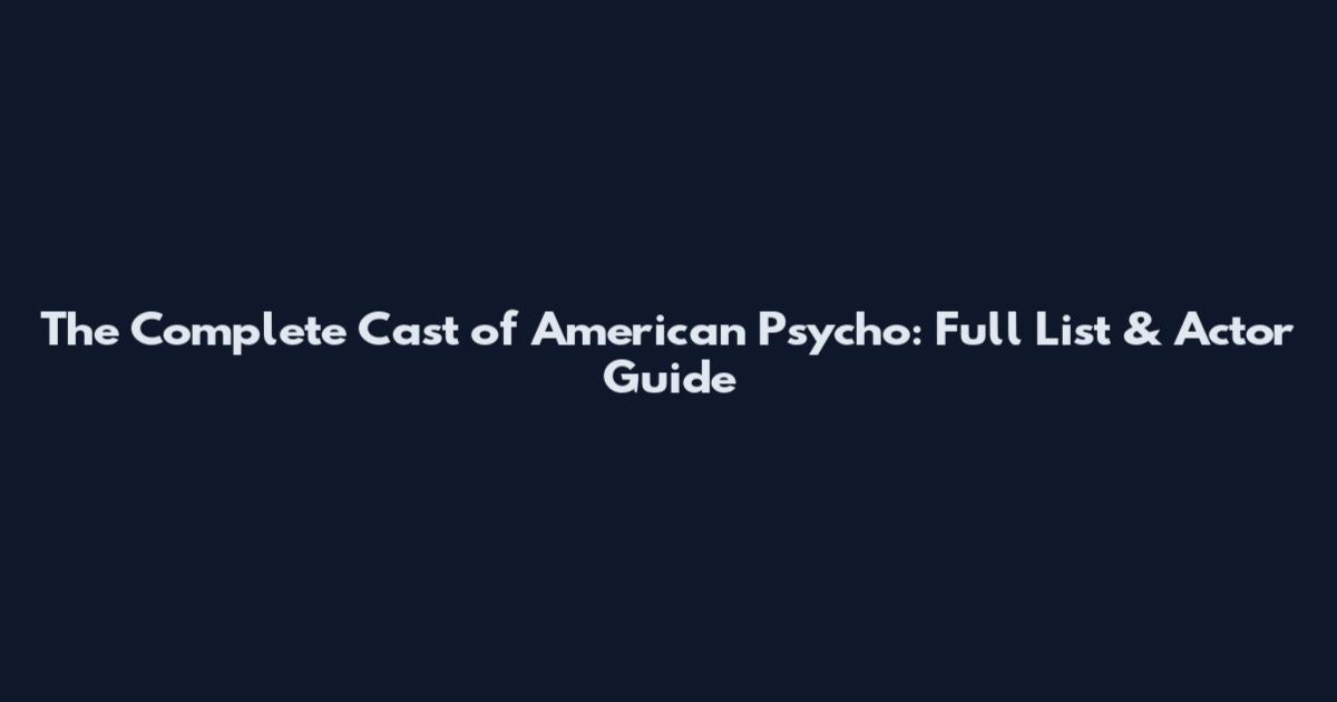 The Complete Cast of American Psycho: Full List & Actor Guide