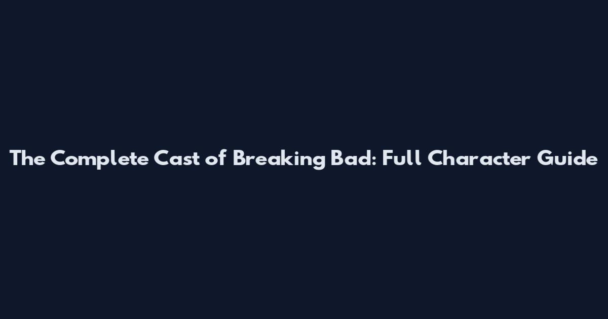 The Complete Cast of Breaking Bad: Full Character Guide