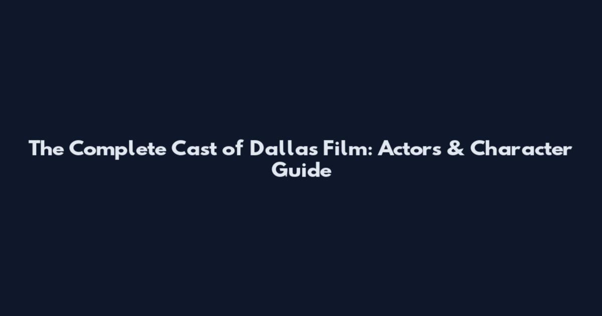 The Complete Cast of Dallas Film: Actors & Character Guide